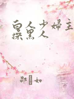 白人少妇主动求操黑人