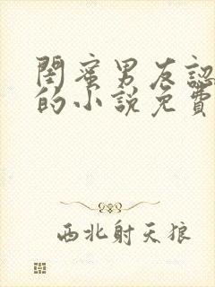 闺蜜男友认错人的小说免费阅读