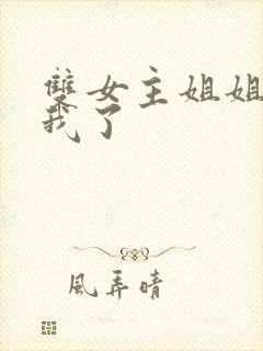 双女主姐姐他归我了