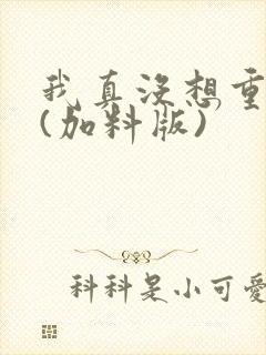 我真没想重生啊(加料版)