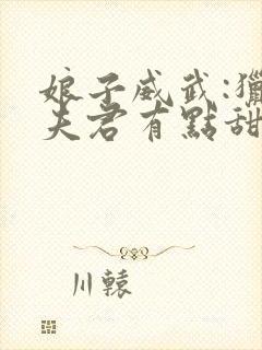 娘子威武:猎户夫君有点甜 小说