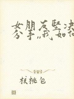 女朋友坚决和我分手,,我如何能挽回