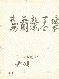 我无敌了亿万年无删减全本阅读
