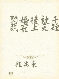 闪婚后被千亿总裁宠上天短剧在线观看