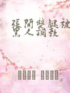 张开双腿被九个黑人调教