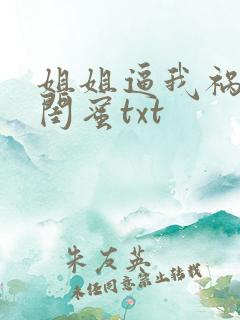 姐姐逼我祸害她闺蜜txt