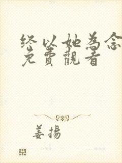 终以她为念短剧免费观看