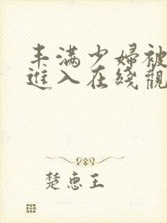 丰满少妇被猛烈进入在线观看