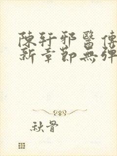 陈轩邪医传承最新章节无弹窗免费阅读