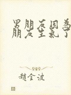 男朋友因为异性朋友生气了怎么办