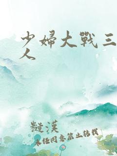 少妇大战三个黑人