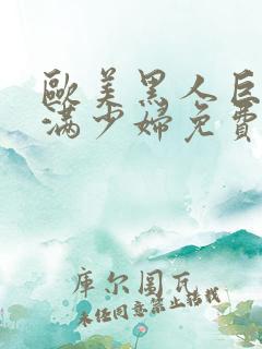 欧美黑人巨大丰满少妇免费