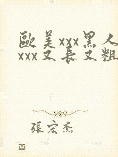 欧美xxx黑人xxx又长又粗