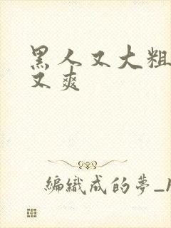 黑人又大粗又长又爽