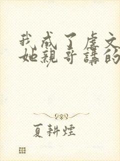 我成了虐文女主她亲哥讲的什么