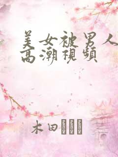 美女被男人搞到高潮视频