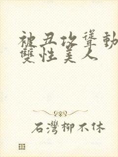 被丑攻耸动呻吟双性美人