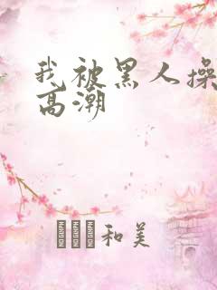 我被黑人操到了高潮