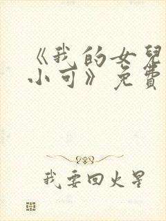 《我的女儿女儿小可》免费阅读小说