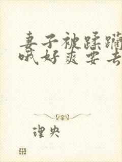 妻子被蹂躏征服哦好爽要去了