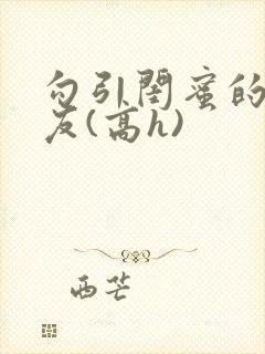 勾引闺蜜的男朋友(高h)