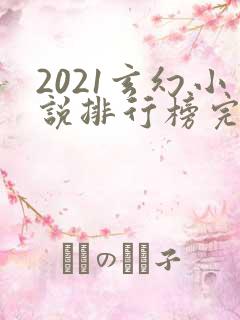 2021玄幻小说排行榜完本前十名