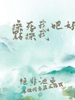 操死我吧好爽轻点操我