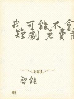 我可能不会爱你 短剧 免费观看