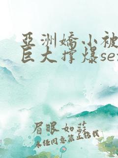 亚洲娇小被黑人巨大撑爆sex