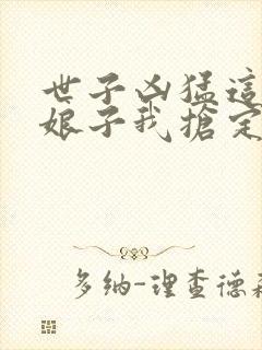 世子凶猛这个小娘子我抢定了短剧在线播放