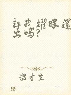 许我耀眼还能播出吗?