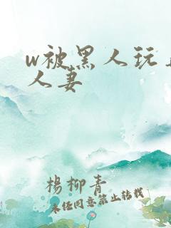 w被黑人玩弄的人妻