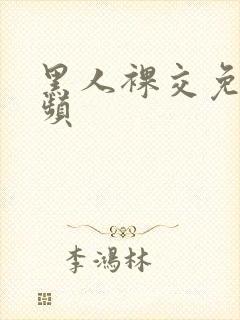 黑人裸交免费视频