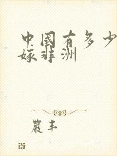 中国有多少女人嫁非洲