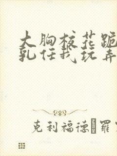 大胸校花跪下双乳任我玩弄