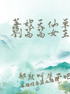 华娱天仙单女主刘茜茜女主小说