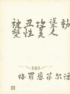 被丑攻耸动呻吟双性美人