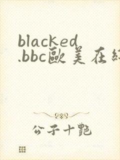 blacked.bbc欧美在线大战黑人