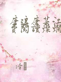 唐浪唐芸江姨免费阅读灿烂狂浪在线