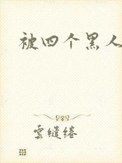 被四个黑人干