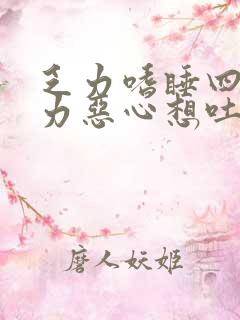 乏力嗜睡四肢无力恶心想吐