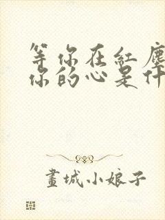 等你在红尘中等你的心是什么歌