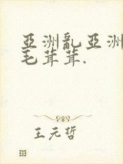 亚洲乱亚洲乱妇毛茸茸.