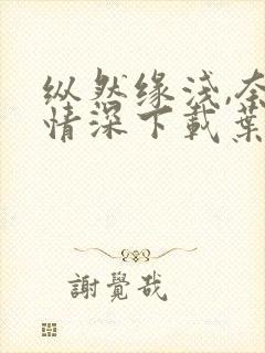 纵然缘浅,奈何情深下载叶落无心