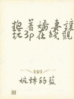 抱着娇妻让粗大玩3p在线观看