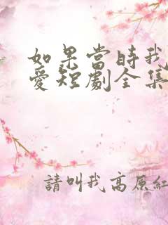 如果当时我说了爱短剧全集免费观看