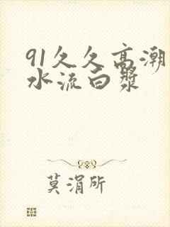 91久久高潮喷水流白浆