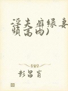 淫夫癖绿妻(视频高肉)