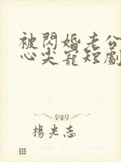 被闪婚老公捧在心尖宠短剧