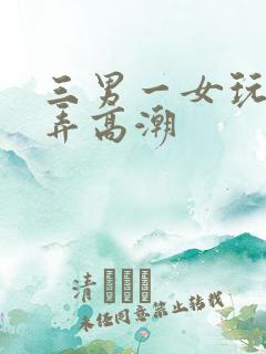 三男一女玩3p弄高潮